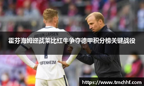 霍芬海姆迎战莱比红牛争夺德甲积分榜关键战役